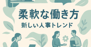 職場の柔軟性がもたらす新たなHRトレンド