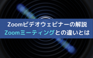 Zoomのウェビナーとは｜特徴とZoomミーティングとの違いを解説