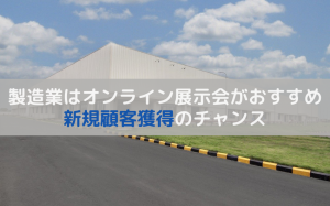 製造業はオンライン展示会がおすすめ！3つのメリットを解説