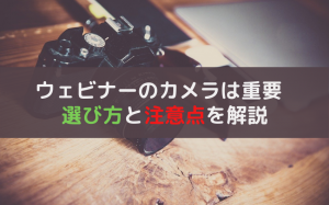 ウェビナーはカメラの選択が重要！失敗しない選び方を解説