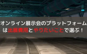 オンライン展示会のプラットフォームの選び方！選択ミスを防ぐコツ