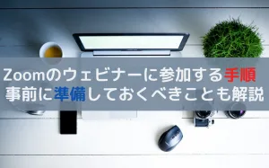 Zoomで開催されるウェビナーに参加する手順を解説！事前準備が重要