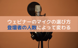 ウェビナーのマイクは重要！離脱率を下げるために選び方を解説