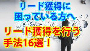 リード獲得を行う手法16選！手法別のオススメ具体サービスも紹介！